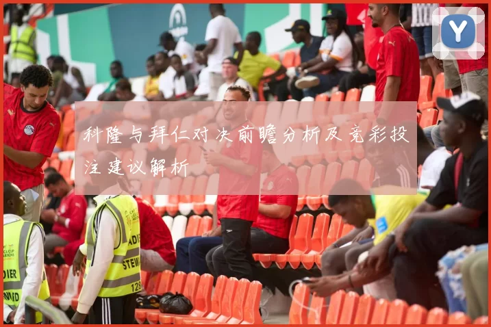 科隆与拜仁对决前瞻分析及竞彩投注建议解析