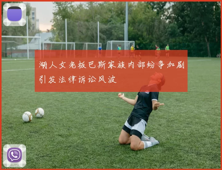 湖人女老板巴斯家族内部纷争加剧引发法律诉讼风波