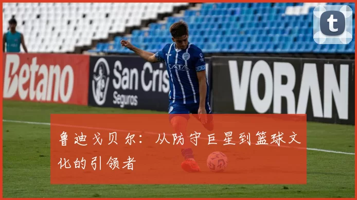 鲁迪戈贝尔：从防守巨星到篮球文化的引领者