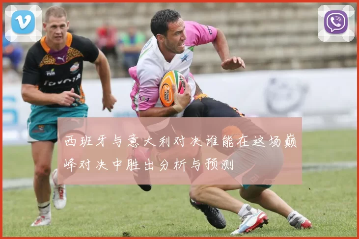 西班牙与意大利对决谁能在这场巅峰对决中胜出分析与预测