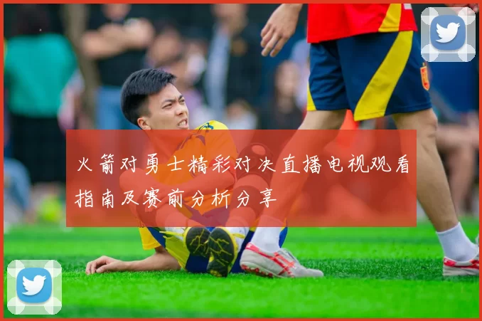 火箭对勇士精彩对决直播电视观看指南及赛前分析分享