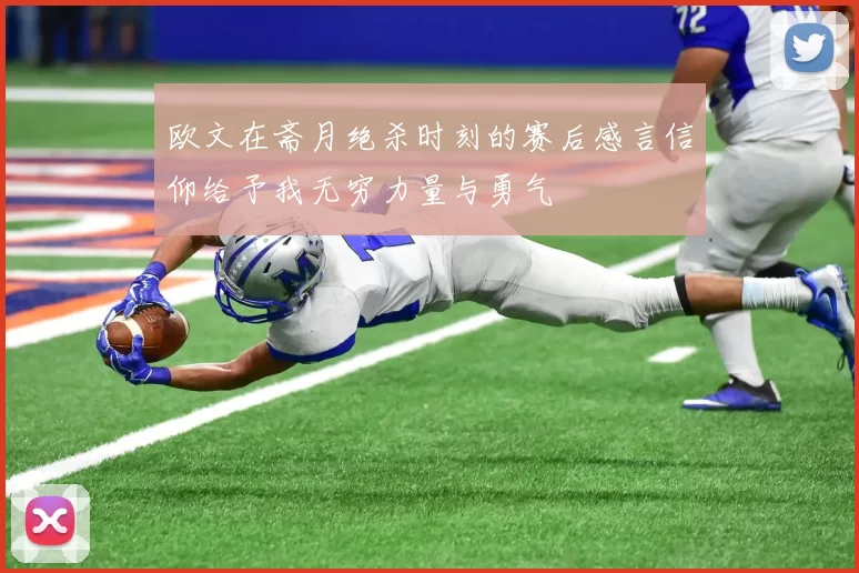 欧文在斋月绝杀时刻的赛后感言信仰给予我无穷力量与勇气