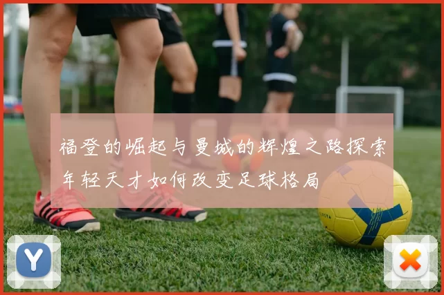 福登的崛起与曼城的辉煌之路探索年轻天才如何改变足球格局